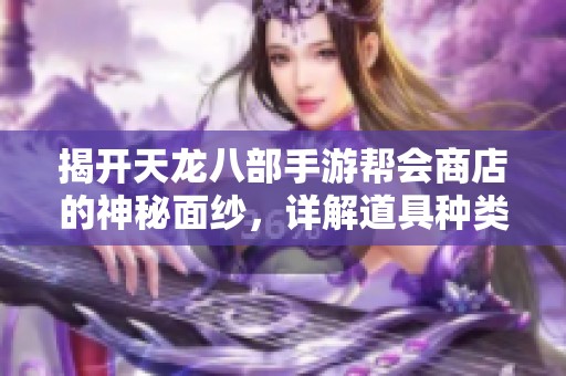 揭开天龙八部手游帮会商店的神秘面纱，详解道具种类及其功能用途