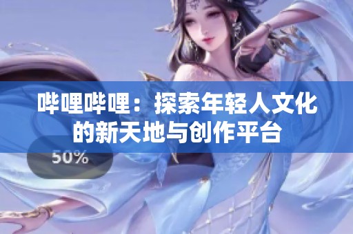 哔哩哔哩：探索年轻人文化的新天地与创作平台