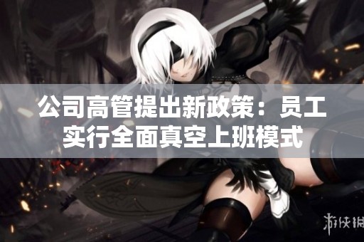 公司高管提出新政策：员工实行全面真空上班模式