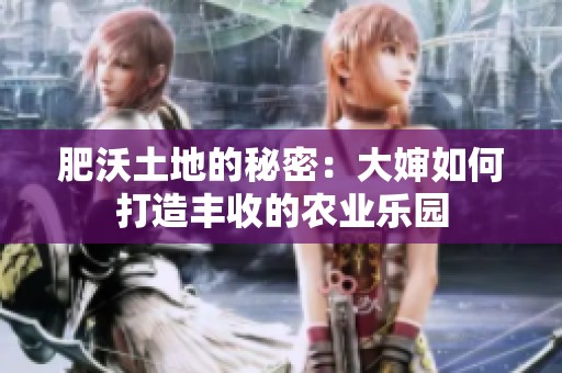 肥沃土地的秘密：大婶如何打造丰收的农业乐园