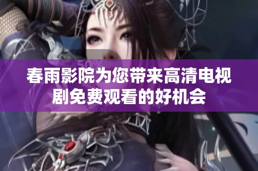 春雨影院为您带来高清电视剧免费观看的好机会