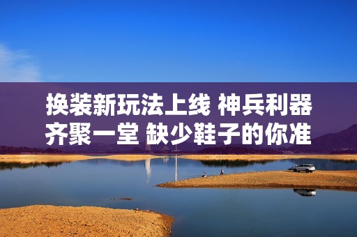 换装新玩法上线 神兵利器齐聚一堂 缺少鞋子的你准备好了吗