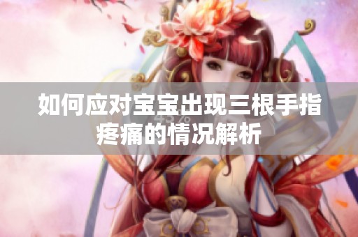 如何应对宝宝出现三根手指疼痛的情况解析
