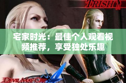 宅家时光：最佳个人观看视频推荐，享受独处乐趣