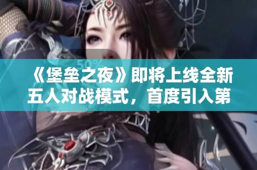 《堡垒之夜》即将上线全新五人对战模式，首度引入第一人称视角玩法！