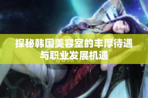 探秘韩国美容室的丰厚待遇与职业发展机遇
