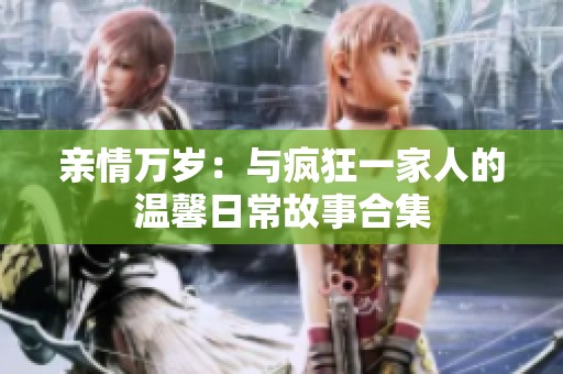 亲情万岁：与疯狂一家人的温馨日常故事合集