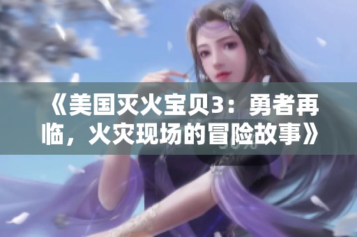 《美国灭火宝贝3：勇者再临，火灾现场的冒险故事》