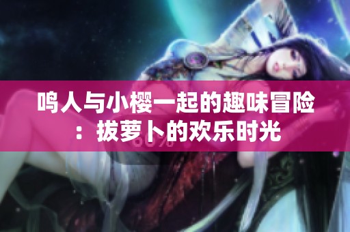 鸣人与小樱一起的趣味冒险：拔萝卜的欢乐时光