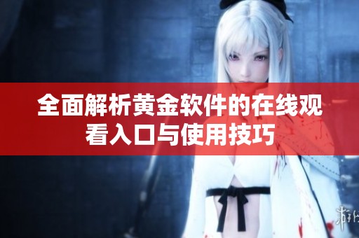 全面解析黄金软件的在线观看入口与使用技巧