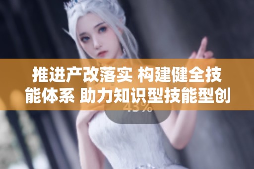 推进产改落实 构建健全技能体系 助力知识型技能型创新型发展