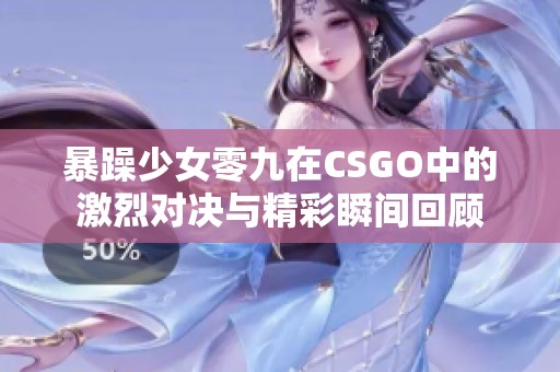 暴躁少女零九在CSGO中的激烈对决与精彩瞬间回顾