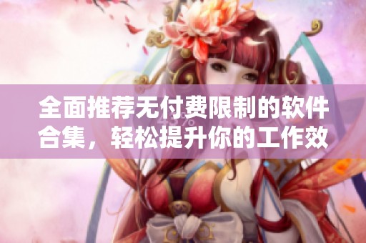 全面推荐无付费限制的软件合集，轻松提升你的工作效率