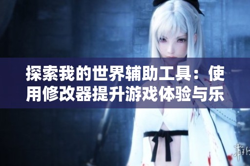 探索我的世界辅助工具：使用修改器提升游戏体验与乐趣的方法指南
