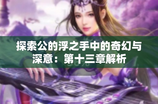探索公的浮之手中的奇幻与深意：第十三章解析