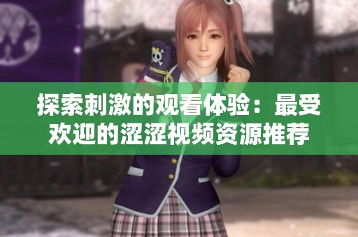 探索刺激的观看体验：最受欢迎的涩涩视频资源推荐
