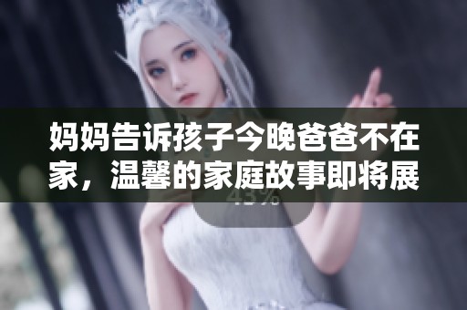 妈妈告诉孩子今晚爸爸不在家，温馨的家庭故事即将展开