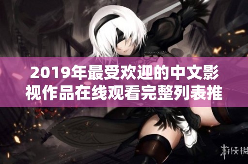 2019年最受欢迎的中文影视作品在线观看完整列表推荐