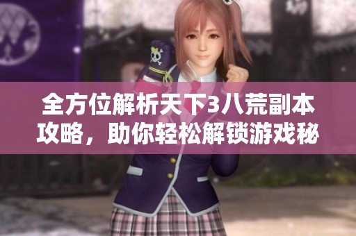 全方位解析天下3八荒副本攻略，助你轻松解锁游戏秘境与挑战技巧