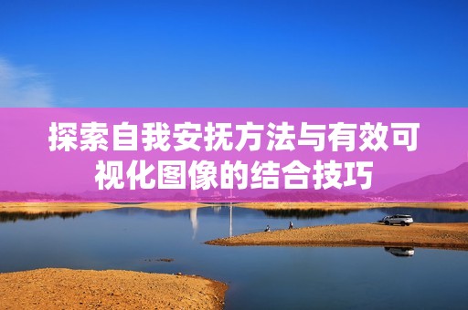 探索自我安抚方法与有效可视化图像的结合技巧