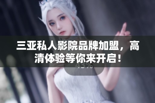 三亚私人影院品牌加盟，高清体验等你来开启！