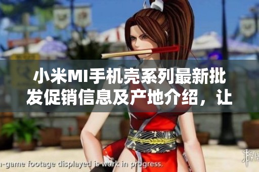小米MI手机壳系列最新批发促销信息及产地介绍，让您选择更省心更实惠！