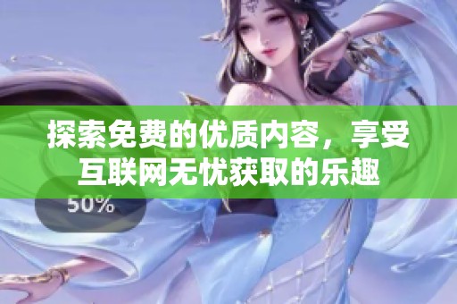 探索免费的优质内容，享受互联网无忧获取的乐趣