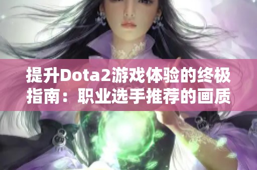 提升Dota2游戏体验的终极指南：职业选手推荐的画质设置解析与应用