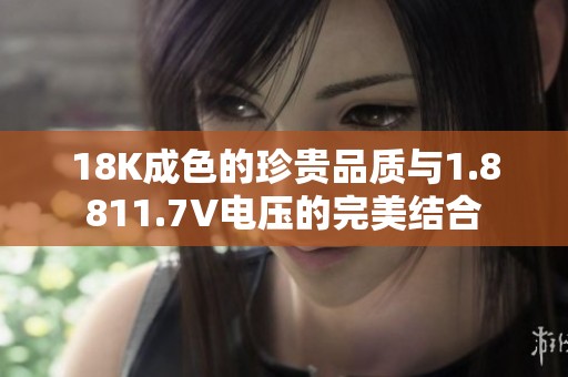 18K成色的珍贵品质与1.8811.7V电压的完美结合
