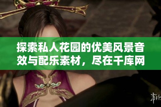 探索私人花园的优美风景音效与配乐素材，尽在千库网，让您的创作更加生动！