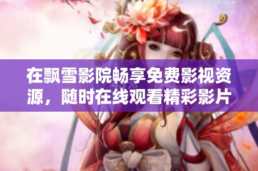 在飘雪影院畅享免费影视资源，随时在线观看精彩影片