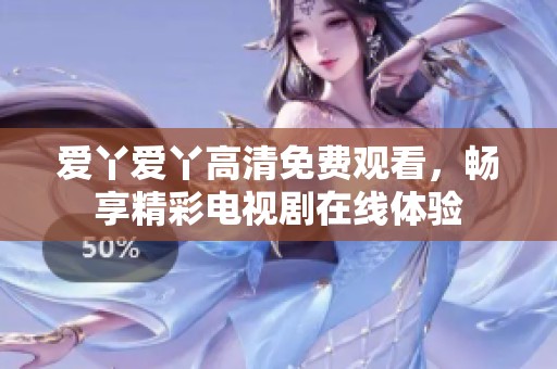 爱丫爱丫高清免费观看，畅享精彩电视剧在线体验