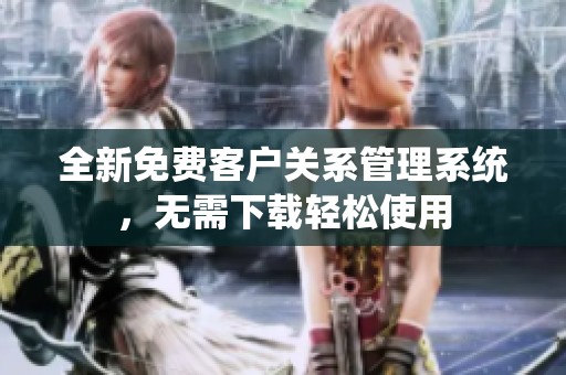 全新免费客户关系管理系统，无需下载轻松使用