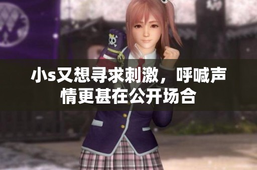 小s又想寻求刺激，呼喊声情更甚在公开场合