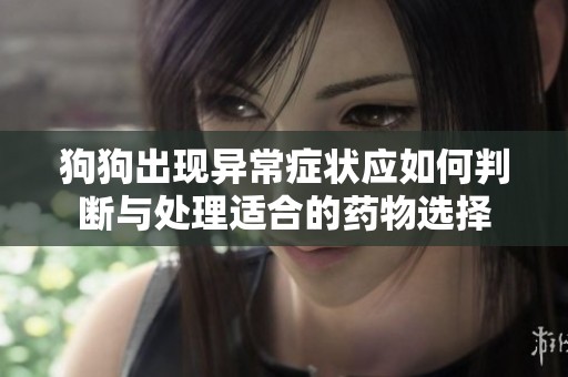 狗狗出现异常症状应如何判断与处理适合的药物选择