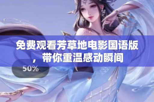 免费观看芳草地电影国语版，带你重温感动瞬间
