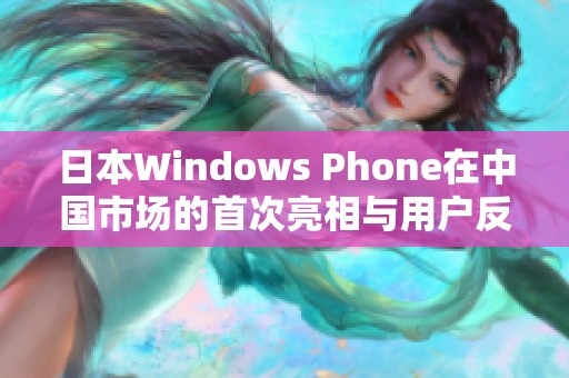日本Windows Phone在中国市场的首次亮相与用户反响分析
