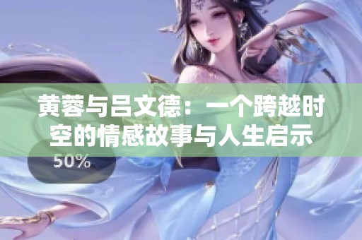 黄蓉与吕文德：一个跨越时空的情感故事与人生启示