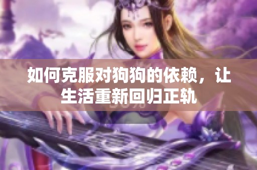 如何克服对狗狗的依赖，让生活重新回归正轨