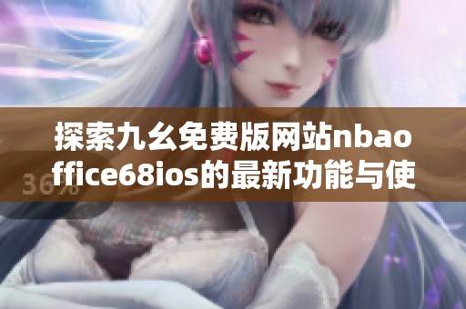 探索九幺免费版网站nbaoffice68ios的最新功能与使用体验