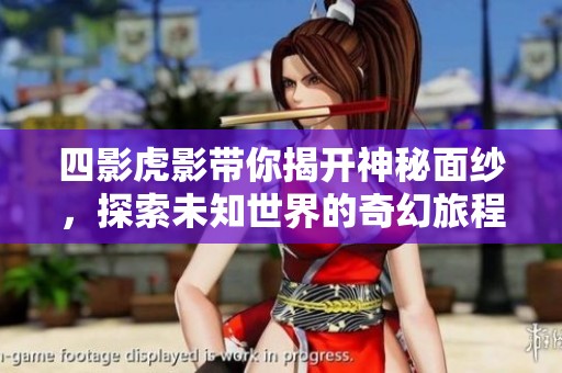 四影虎影带你揭开神秘面纱，探索未知世界的奇幻旅程