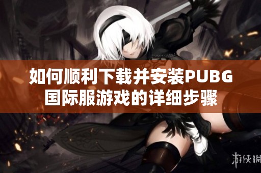 如何顺利下载并安装PUBG国际服游戏的详细步骤