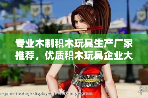 专业木制积木玩具生产厂家推荐，优质积木玩具企业大全与品牌介绍
