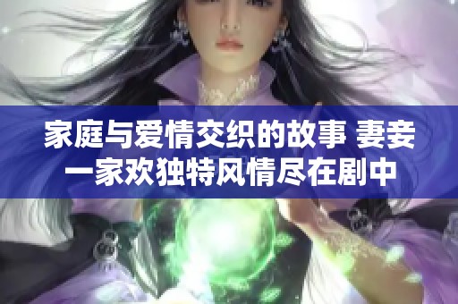 家庭与爱情交织的故事 妻妾一家欢独特风情尽在剧中