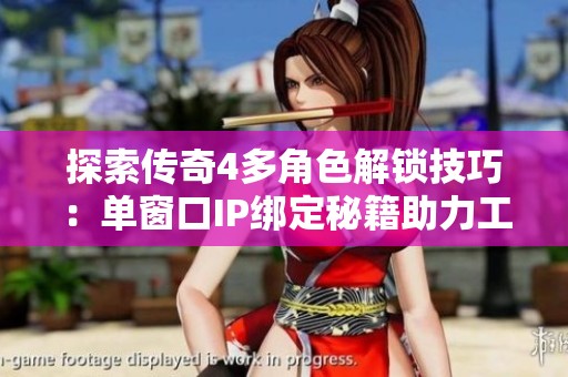 探索传奇4多角色解锁技巧：单窗口IP绑定秘籍助力工作室稳定运行与防封策略分析