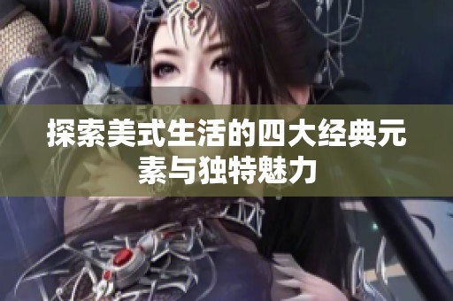 探索美式生活的四大经典元素与独特魅力