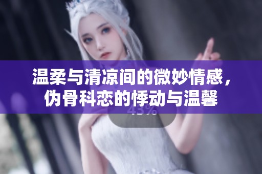 温柔与清凉间的微妙情感，伪骨科恋的悸动与温馨