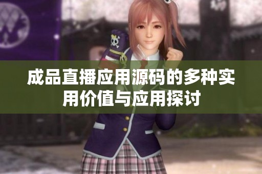 成品直播应用源码的多种实用价值与应用探讨