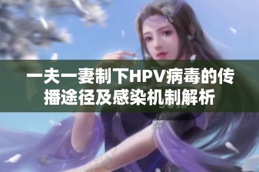 一夫一妻制下HPV病毒的传播途径及感染机制解析