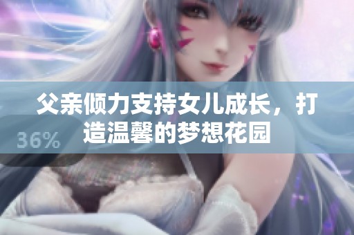 父亲倾力支持女儿成长，打造温馨的梦想花园